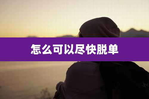 怎么可以尽快脱单