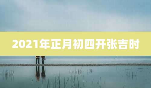 2021年正月初四开张吉时