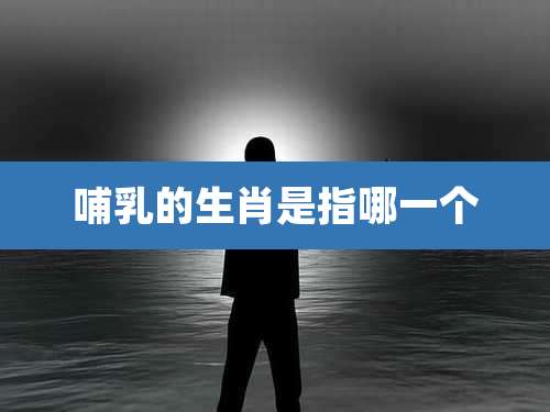 哺乳的生肖是指哪一个