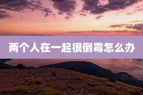 两个人在一起很倒霉怎么办