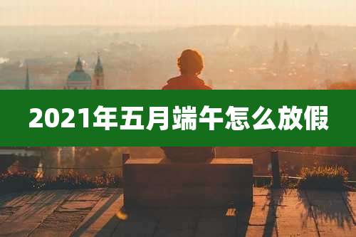 2021年五月端午怎么放假