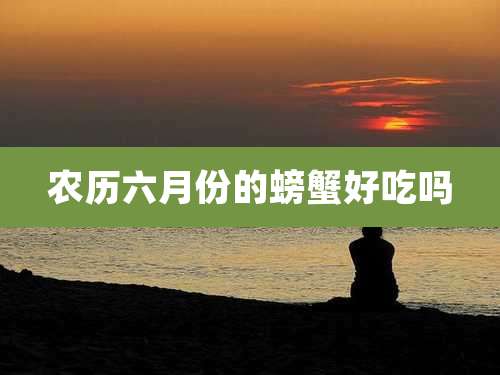 农历六月份的螃蟹好吃吗