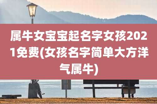 属牛女宝宝起名字女孩2021免费(女孩名字简单大方洋气属牛)