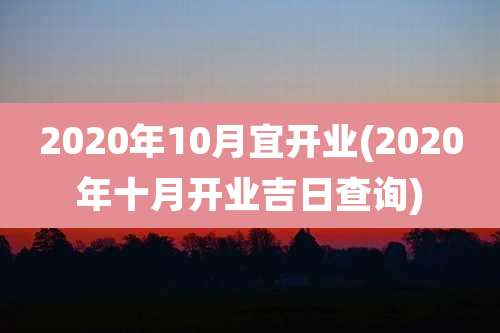 2020年10月宜开业(2020年十月开业吉日查询)