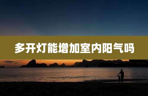 多开灯能增加室内阳气吗