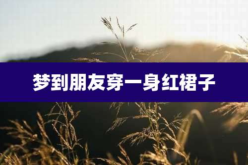 梦到朋友穿一身红裙子