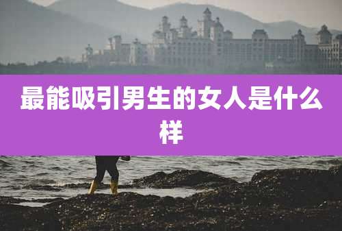 最能吸引男生的女人是什么样