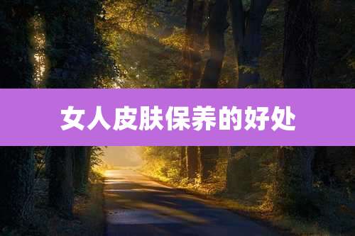 女人皮肤保养的好处