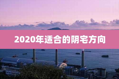 2020年适合的阴宅方向
