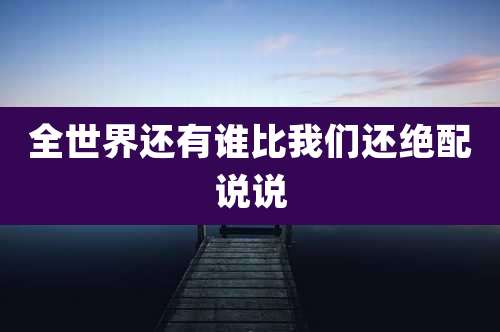 全世界还有谁比我们还绝配说说