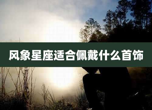 风象星座适合佩戴什么首饰