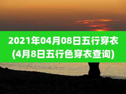 2021年04月08日五行穿衣(4月8日五行色穿衣查询)