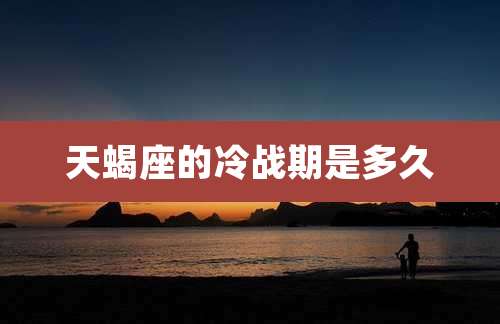 天蝎座的冷战期是多久
