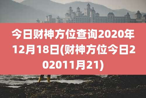 今日财神方位查询2020年12月18日(财神方位今日202011月21)