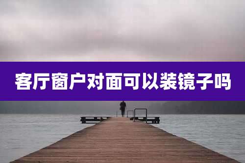 客厅窗户对面可以装镜子吗