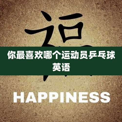 你最喜欢哪个运动员乒乓球英语