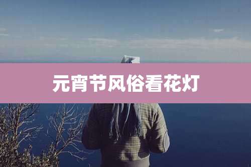 元宵节风俗看花灯