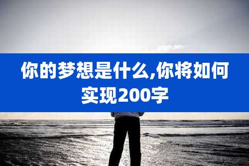 你的梦想是什么,你将如何实现200字