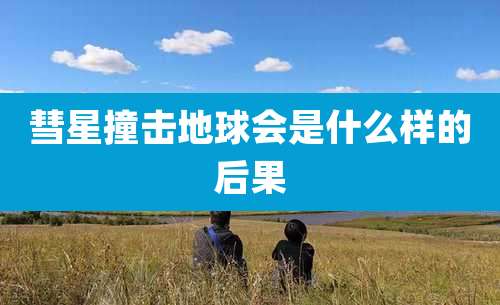 彗星撞击地球会是什么样的后果