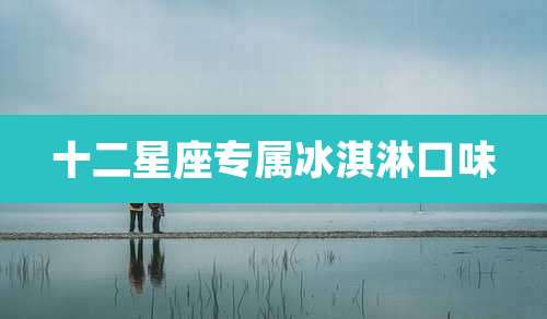 十二星座专属冰淇淋口味
