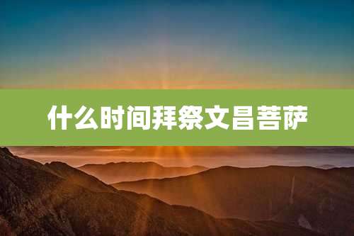 什么时间拜祭文昌菩萨