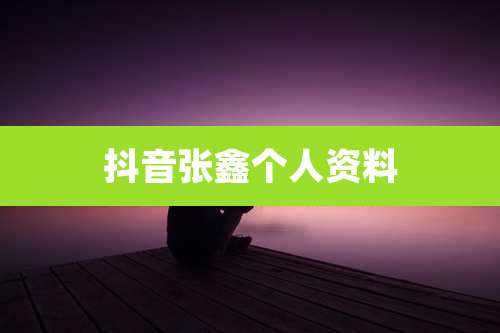 抖音张鑫个人资料