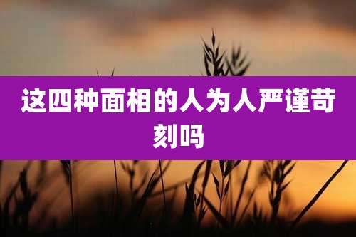 这四种面相的人为人严谨苛刻吗