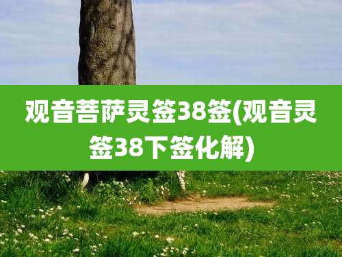 观音菩萨灵签38签(观音灵签38下签化解)