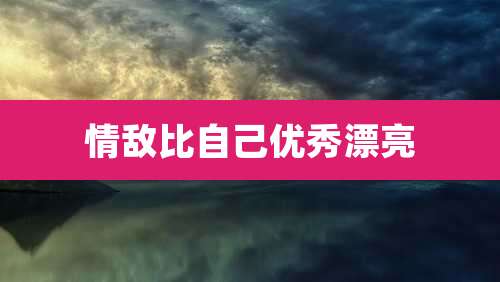 情敌比自己优秀漂亮