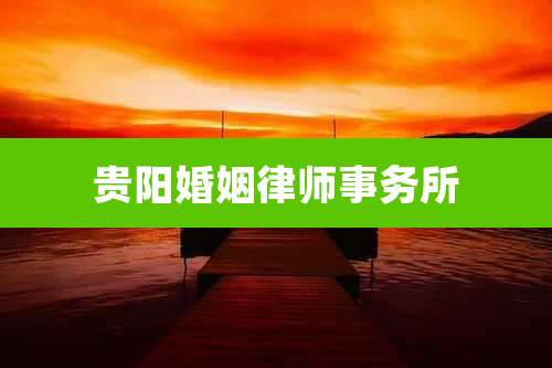 贵阳婚姻律师事务所