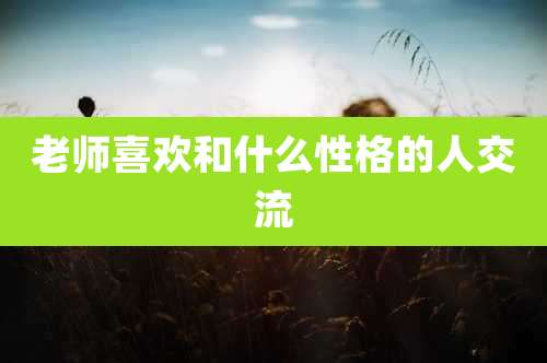 老师喜欢和什么性格的人交流