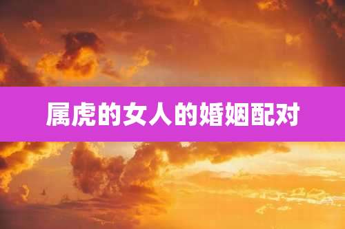 属虎的女人的婚姻配对