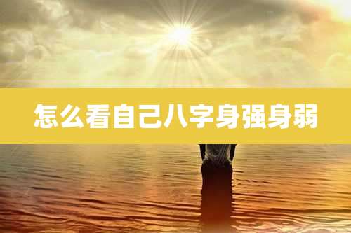 怎么看自己八字身强身弱