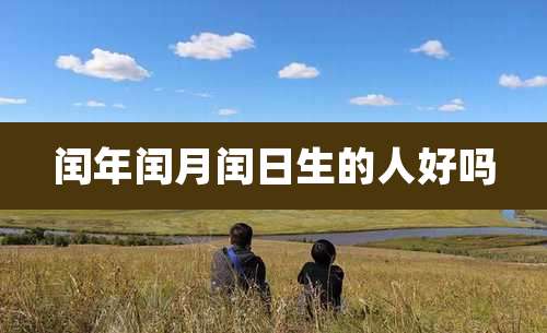 闰年闰月闰日生的人好吗