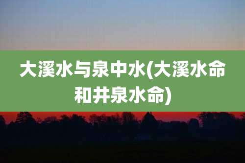 大溪水与泉中水(大溪水命和井泉水命)