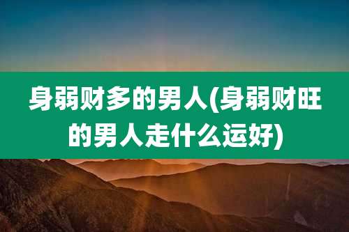 身弱财多的男人(身弱财旺的男人走什么运好)