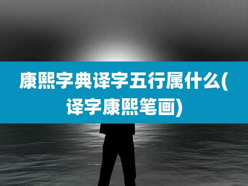 康熙字典译字五行属什么(译字康熙笔画)