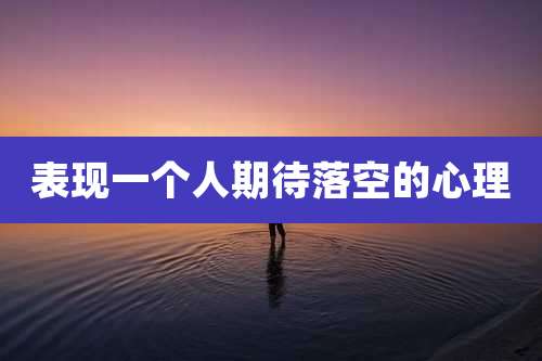 表现一个人期待落空的心理