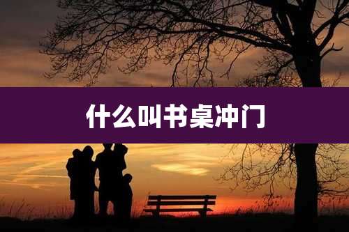 什么叫书桌冲门