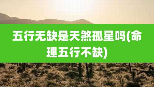 五行无缺是天煞孤星吗(命理五行不缺)