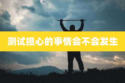 测试担心的事情会不会发生