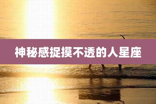 神秘感捉摸不透的人星座