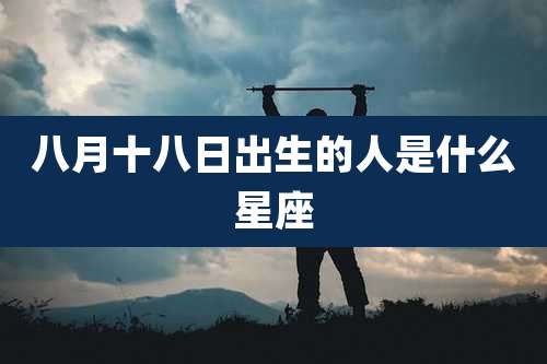 八月十八日出生的人是什么星座