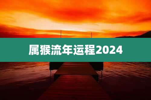 属猴流年运程2024