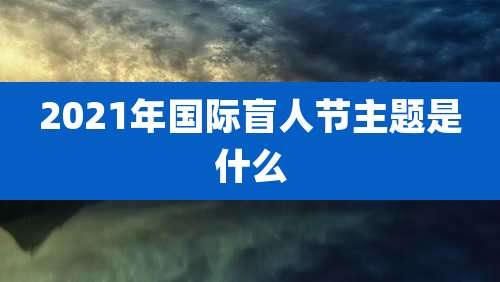 2021年国际盲人节主题是什么