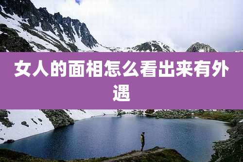 女人的面相怎么看出来有外遇