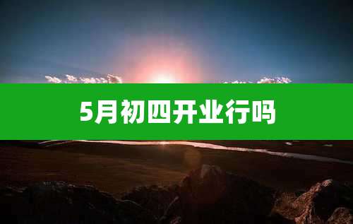 5月初四开业行吗