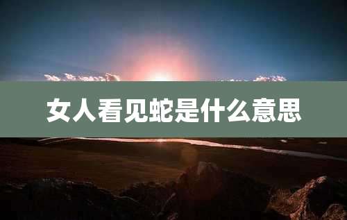 女人看见蛇是什么意思