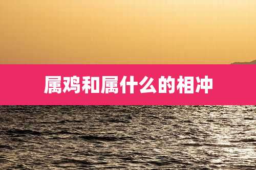 属鸡和属什么的相冲