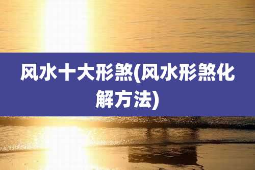 风水十大形煞(风水形煞化解方法)